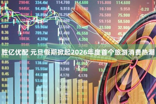 胜亿优配 元旦假期掀起2026年度首个旅游消费热潮