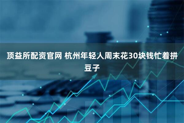 顶益所配资官网 杭州年轻人周末花30块钱忙着拼豆子