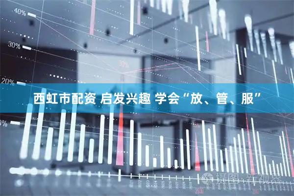 西虹市配资 启发兴趣 学会“放、管、服”