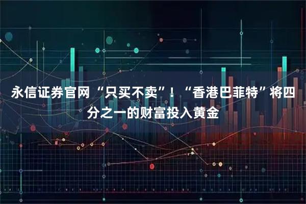 永信证券官网 “只买不卖”！“香港巴菲特”将四分之一的财富投入黄金