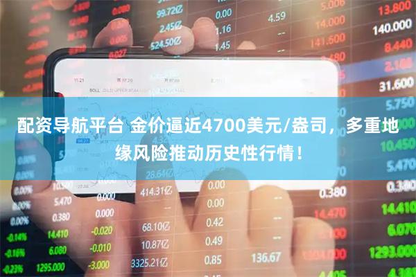 配资导航平台 金价逼近4700美元/盎司，多重地缘风险推动历史性行情！