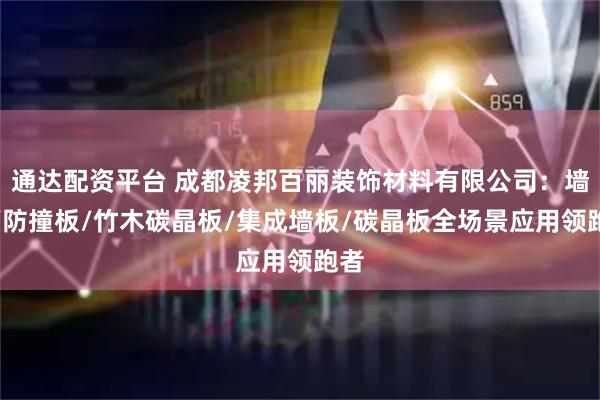 通达配资平台 成都凌邦百丽装饰材料有限公司：墙板/防撞板/竹木碳晶板/集成墙板/碳晶板全场景应用领跑者