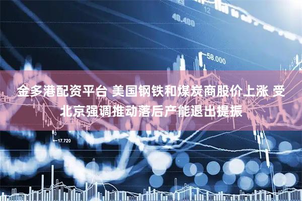 金多港配资平台 美国钢铁和煤炭商股价上涨 受北京强调推动落后产能退出提振