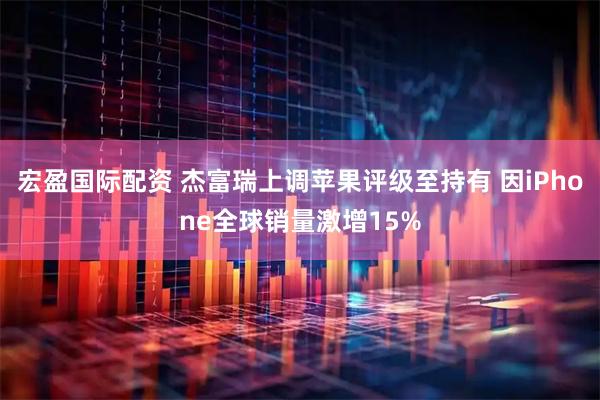 宏盈国际配资 杰富瑞上调苹果评级至持有 因iPhone全球销量激增15%