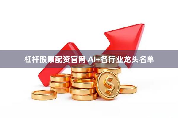 杠杆股票配资官网 AI+各行业龙头名单