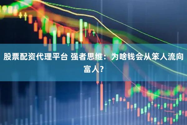 股票配资代理平台 强者思维：为啥钱会从笨人流向富人？