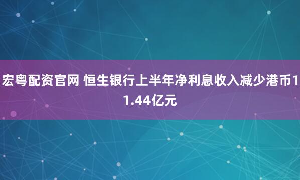 宏粤配资官网 恒生银行上半年净利息收入减少港币11.44亿元