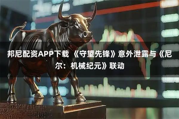 邦尼配资APP下载 《守望先锋》意外泄露与《尼尔：机械纪元》联动