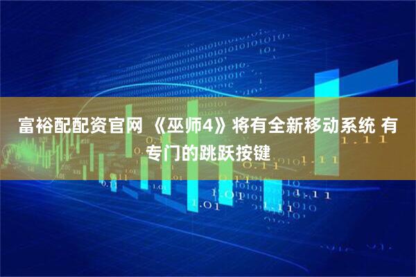 富裕配配资官网 《巫师4》将有全新移动系统 有专门的跳跃按键