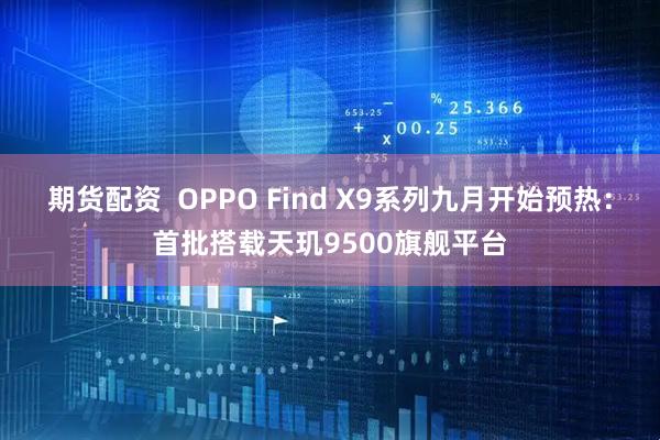 期货配资  OPPO Find X9系列九月开始预热：首批搭载天玑9500旗舰平台