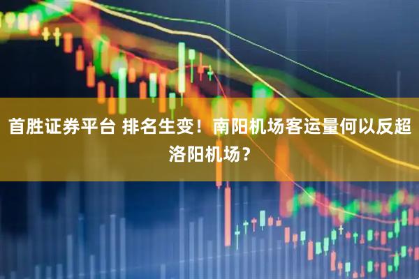 首胜证券平台 排名生变！南阳机场客运量何以反超洛阳机场？