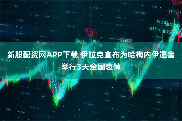新股配资网APP下载 伊拉克宣布为哈梅内伊遇害举行3天全国哀悼
