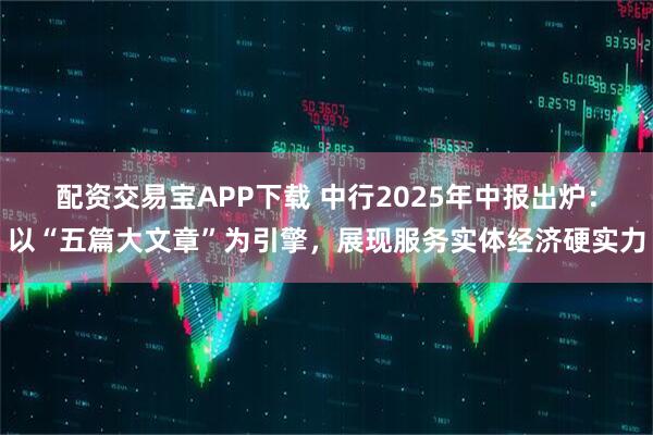 配资交易宝APP下载 中行2025年中报出炉：以“五篇大文章”为引擎，展现服务实体经济硬实力